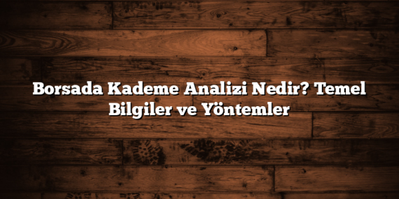 Borsada Kademe Analizi Nedir? Temel Bilgiler ve Yöntemler