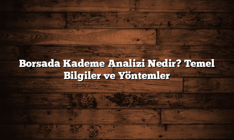 Borsada Kademe Analizi Nedir? Temel Bilgiler ve Yöntemler