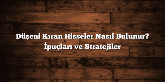 Düşeni Kıran Hisseler Nasıl Bulunur? İpuçları ve Stratejiler