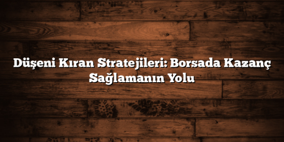 Düşeni Kıran Stratejileri: Borsada Kazanç Sağlamanın Yolu