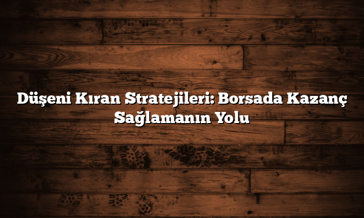 Düşeni Kıran Stratejileri: Borsada Kazanç Sağlamanın Yolu