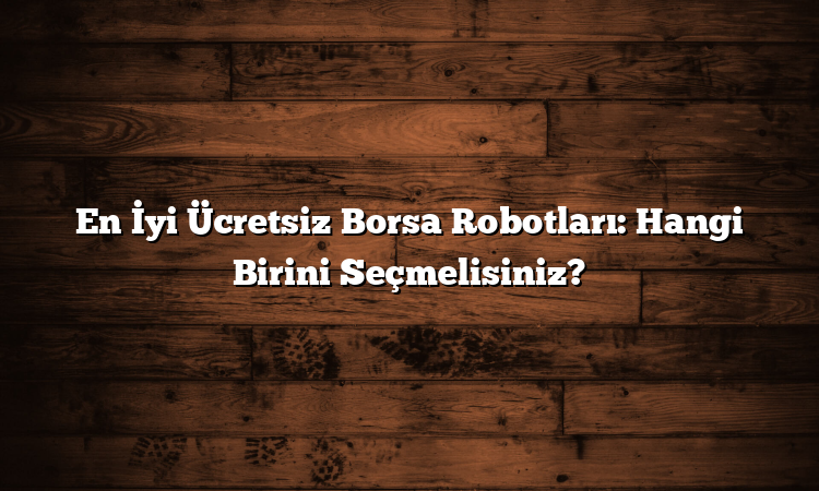 En İyi Ücretsiz Borsa Robotları: Hangi Birini Seçmelisiniz?