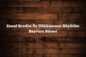 Esnaf Kredisi İle Dükkanınızı Büyütün: Başvuru Süreci