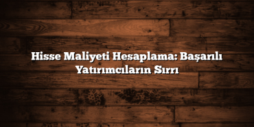 Hisse Maliyeti Hesaplama: Başarılı Yatırımcıların Sırrı Hisse Maliyeti Hesaplama: Başarılı Yatırımcıların Sırrı