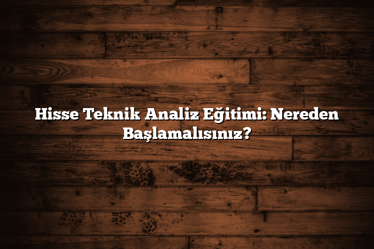 Hisse Teknik Analiz Eğitimi: Nereden Başlamalısınız? Hisse Teknik Analiz Eğitimi: Nereden Başlamalısınız?
