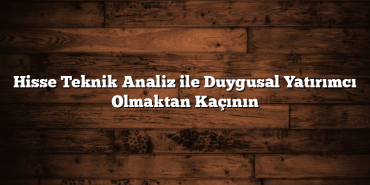 Hisse Teknik Analiz ile Duygusal Yatırımcı Olmaktan Kaçının Hisse Teknik Analiz ile Duygusal Yatırımcı Olmaktan Kaçının