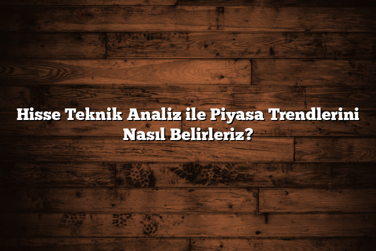 Hisse Teknik Analiz ile Piyasa Trendlerini Nasıl Belirleriz?