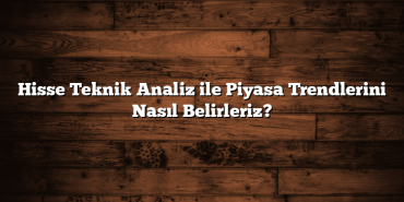 Hisse Teknik Analiz ile Piyasa Trendlerini Nasıl Belirleriz? Hisse Teknik Analiz ile Piyasa Trendlerini Nasıl Belirleriz?