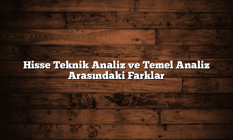 Hisse Teknik Analiz ve Temel Analiz Arasındaki Farklar