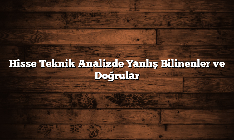 Hisse Teknik Analizde Yanlış Bilinenler ve Doğrular