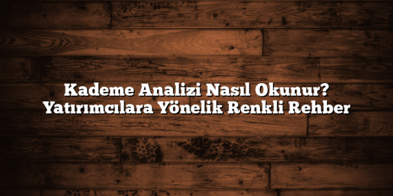 Kademe Analizi Nasıl Okunur? Yatırımcılara Yönelik Renkli Rehber