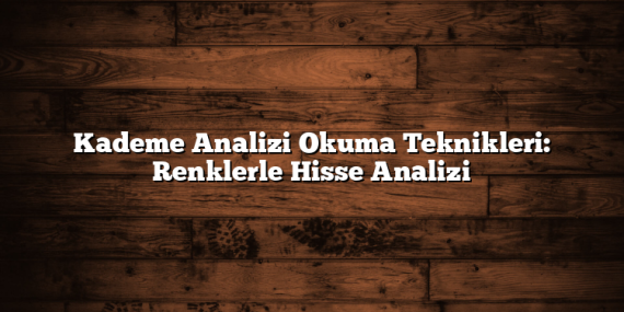 Kademe Analizi Okuma Teknikleri: Renklerle Hisse Analizi