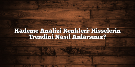 Kademe Analizi Renkleri: Hisselerin Trendini Nasıl Anlarsınız?