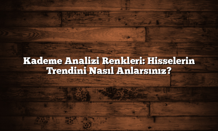 Kademe Analizi Renkleri: Hisselerin Trendini Nasıl Anlarsınız?