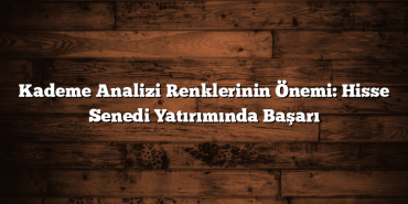 Kademe Analizi Renklerinin Önemi: Hisse Senedi Yatırımında Başarı Kademe Analizi Renklerinin Önemi: Hisse Senedi Yatırımında Başarı