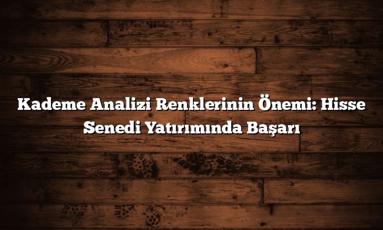 Kademe Analizi Renklerinin Önemi: Hisse Senedi Yatırımında Başarı