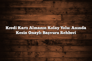 Kredi Kartı Almanın Kolay Yolu Anında Kesin Onaylı Başvuru Rehberi 300x200 - Kredi Kartı Almanın Kolay Yolu: Anında Kesin Onaylı Başvuru Rehberi