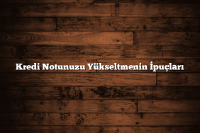 Kredi Notunuzu Yükseltmenin İpuçları