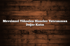 Mevsimsel Yükselen Hisseler: Yatırımınıza Değer Katın