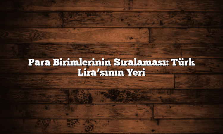 Para Birimlerinin Sıralaması: Türk Lira’sının Yeri