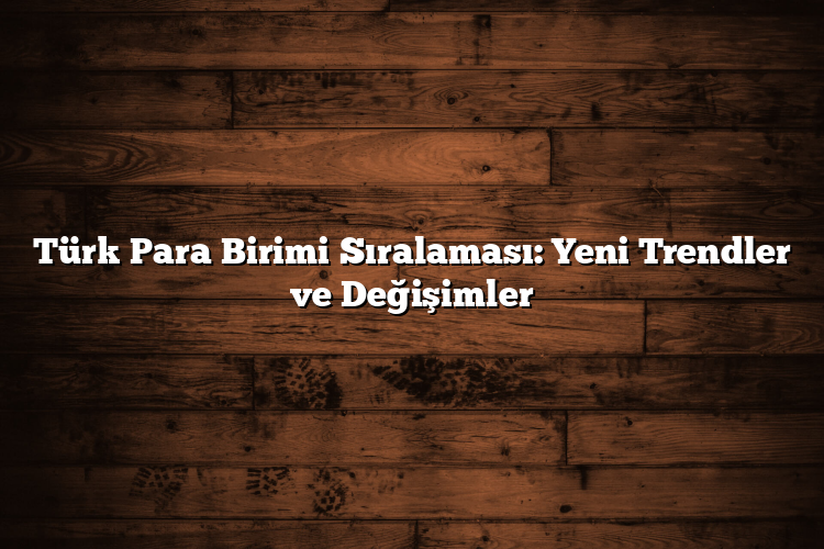 Türk Para Birimi Sıralaması: Yeni Trendler ve Değişimler Türk Para Birimi Sıralaması: Yeni Trendler ve Değişimler