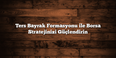 Ters Bayrak Formasyonu ile Borsa Stratejinizi Güçlendirin