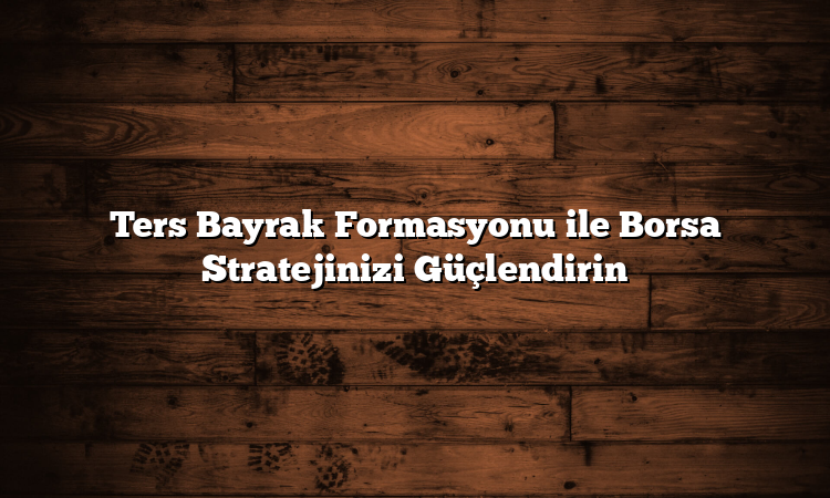 Ters Bayrak Formasyonu ile Borsa Stratejinizi Güçlendirin
