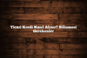 Ticari Kredi Nasıl Alınır? Bilinmesi Gerekenler