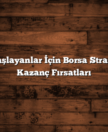 Yeni Başlayanlar İçin Borsa Stratejileri: Kazanç Fırsatları