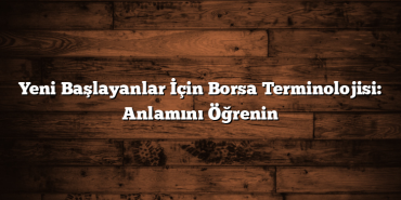 Yeni Başlayanlar İçin Borsa Terminolojisi: Anlamını Öğrenin Yeni Başlayanlar İçin Borsa Terminolojisi: Anlamını Öğrenin