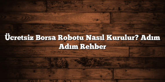 Ücretsiz Borsa Robotu Nasıl Kurulur? Adım Adım Rehber
