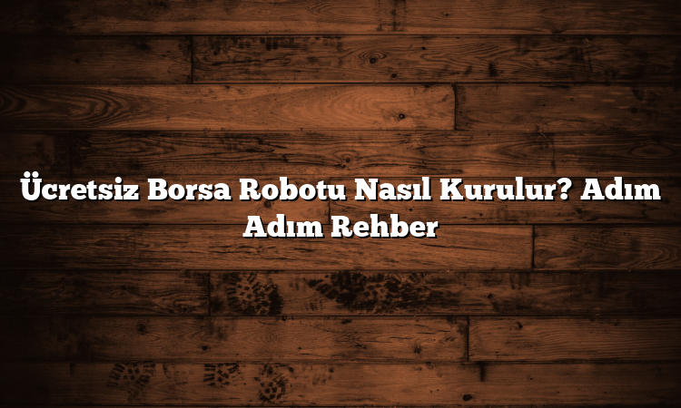 Ücretsiz Borsa Robotu Nasıl Kurulur? Adım Adım Rehber
