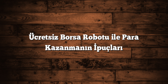 Ücretsiz Borsa Robotu ile Para Kazanmanın İpuçları