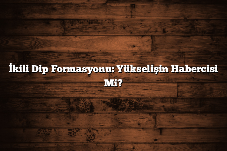 İkili Dip Formasyonu: Yükselişin Habercisi Mi? İkili Dip Formasyonu: Yükselişin Habercisi Mi?
