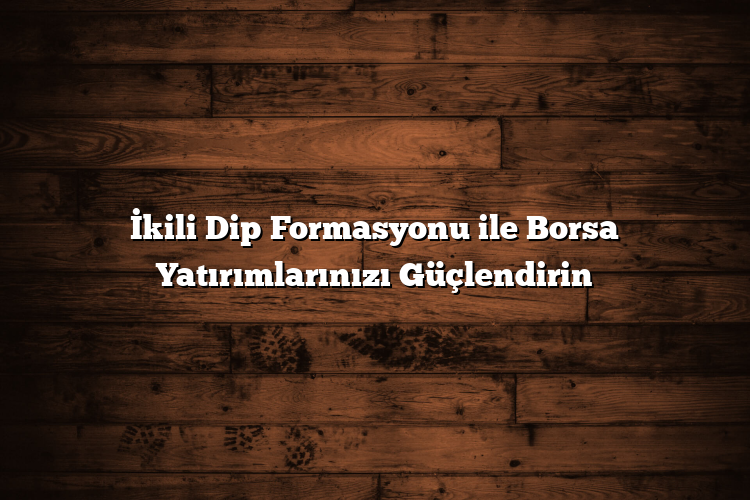 İkili Dip Formasyonu ile Borsa Yatırımlarınızı Güçlendirin