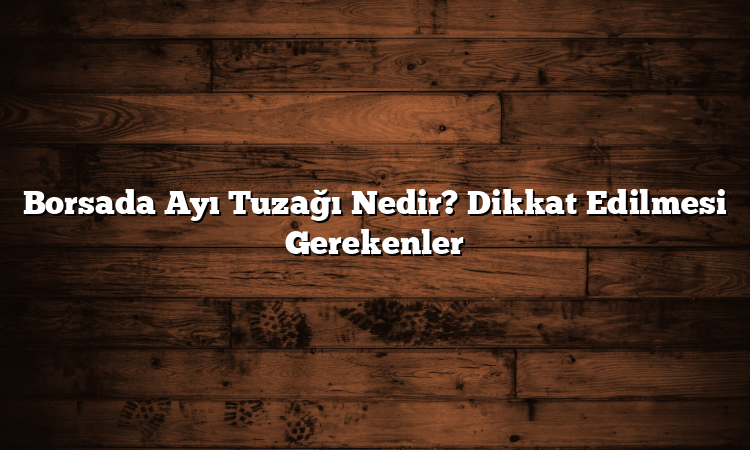 Borsada Ayı Tuzağı Nedir? Dikkat Edilmesi Gerekenler