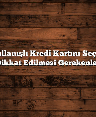 En Kullanışlı Kredi Kartını Seçerken Dikkat Edilmesi Gerekenler