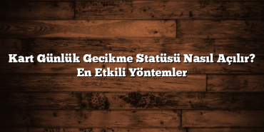 Kart Günlük Gecikme Statüsü Nasıl Açılır? En Etkili Yöntemler Kart Günlük Gecikme Statüsü Nasıl Açılır? En Etkili Yöntemler