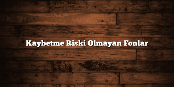 Kaybetme Riski Olmayan Fonlar