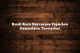 Kredi Kartı Başvurusu Yaparken Uzmanların Tavsiyeleri