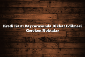 Kredi Kartı Başvurusunda Dikkat Edilmesi Gereken Noktalar
