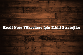 Kredi Notu Yükseltme İçin Etkili Stratejiler