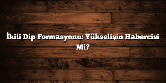 İkili Dip Formasyonu: Yükselişin Habercisi Mi?