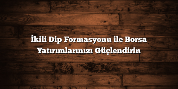 İkili Dip Formasyonu ile Borsa Yatırımlarınızı Güçlendirin