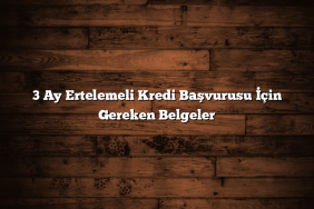 3 Ay Ertelemeli Kredi Başvurusu İçin Gereken Belgeler