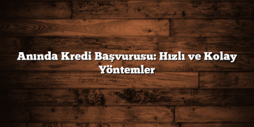 Anında Kredi Başvurusu: Hızlı ve Kolay Yöntemler Anında Kredi Başvurusu: Hızlı ve Kolay Yöntemler