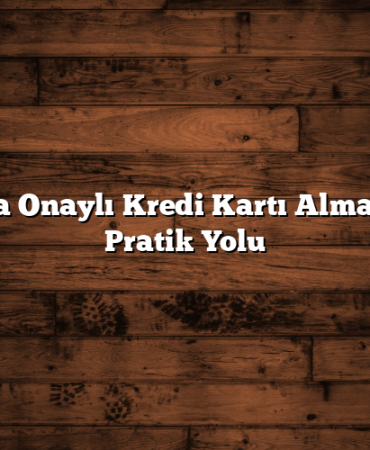 Anında Onaylı Kredi Kartı Almanın En Pratik Yolu
