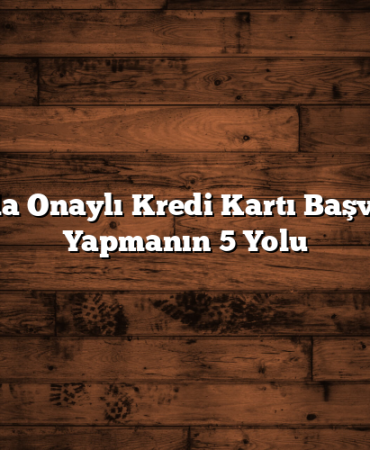 Anında Onaylı Kredi Kartı Başvurusu Yapmanın 5 Yolu