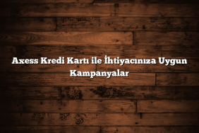 Axess Kredi Kartı ile İhtiyacınıza Uygun Kampanyalar