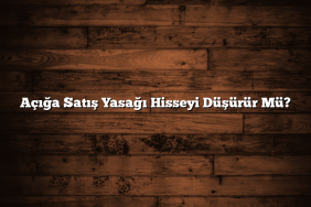 Açığa Satış Yasağı Hisseyi Düşürür Mü?